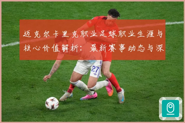 迈克尔卡里克职业足球职业生涯与核心价值解析：最新赛事动态与深度分析