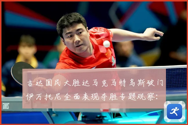 吉达国民大胜达马克马特乌斯破门伊万托尼全面表现夺胜专题观察：最新赛事动态与深度分析