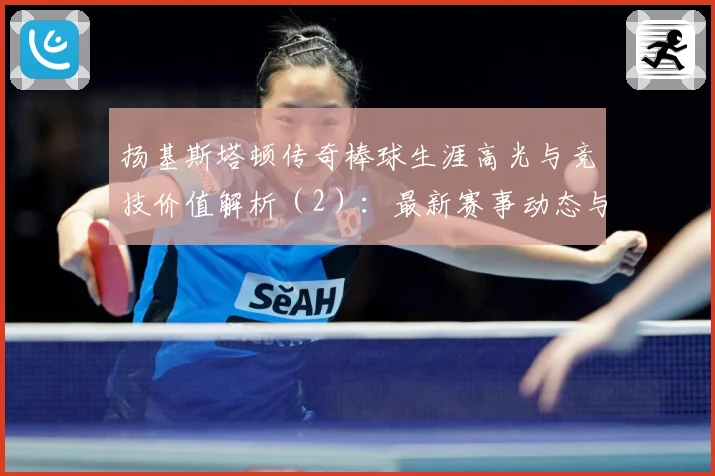扬基斯塔顿传奇棒球生涯高光与竞技价值解析（2）：最新赛事动态与深度分析