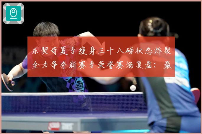 东契奇夏季瘦身三十八磅状态炸裂全力争夺新赛季荣誉赛场复盘：最新赛事动态与深度分析