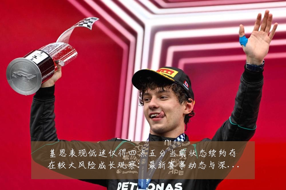 基恩表现低迷仅得四点五分当前状态续约存在较大风险成长观察：最新赛事动态与深度分析