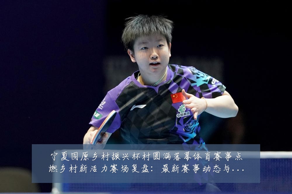 宁夏固原乡村振兴杯村圆满落幕体育赛事点燃乡村新活力赛场复盘:最新赛事动态与深度分析