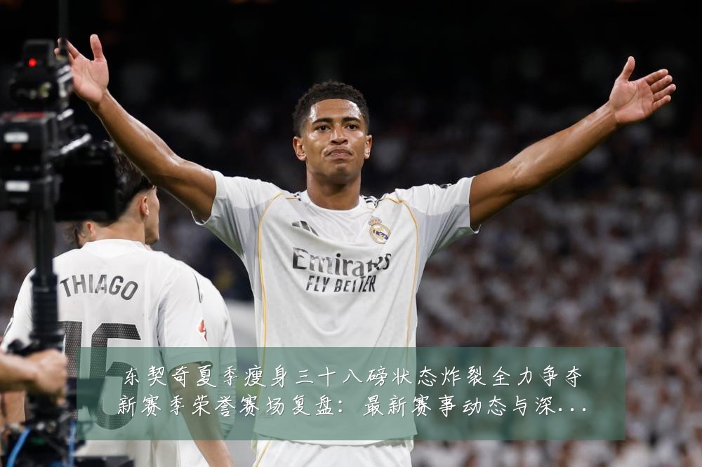 东契奇夏季瘦身三十八磅状态炸裂全力争夺新赛季荣誉赛场复盘:最新赛事动态与深度分析