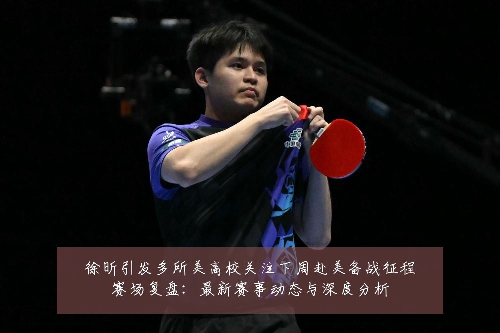 徐昕引发多所美高校关注下周赴美备战征程赛场复盘：最新赛事动态与深度分析